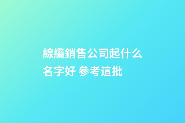 線纜銷售公司起什么名字好 參考這批-第1張-公司起名-玄機派